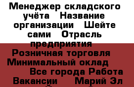 Менеджер складского учёта › Название организации ­ Шейте сами › Отрасль предприятия ­ Розничная торговля › Минимальный оклад ­ 15 000 - Все города Работа » Вакансии   . Марий Эл респ.,Йошкар-Ола г.